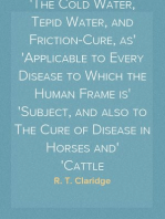 Every Man his own Doctor
The Cold Water, Tepid Water, and Friction-Cure, as
Applicable to Every Disease to Which the Human Frame is
Subject, and also to The Cure of Disease in Horses and
Cattle