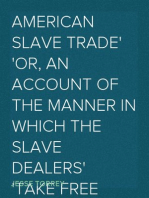 American Slave Trade
or, An Account of the Manner in which the Slave Dealers
take Free People from some of the United States of America,
and carry them away, and sell them as Slaves in other of
the States; and of the horrible Cruelties  practised in
the carrying on of this most infamous Traffic
