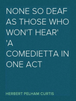 None so Deaf as Those Who Won't Hear
A Comedietta in one Act