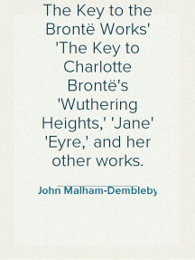 The Key to the Brontë Works
The Key to Charlotte Brontë's 'Wuthering Heights,' 'Jane
Eyre,' and her other works.