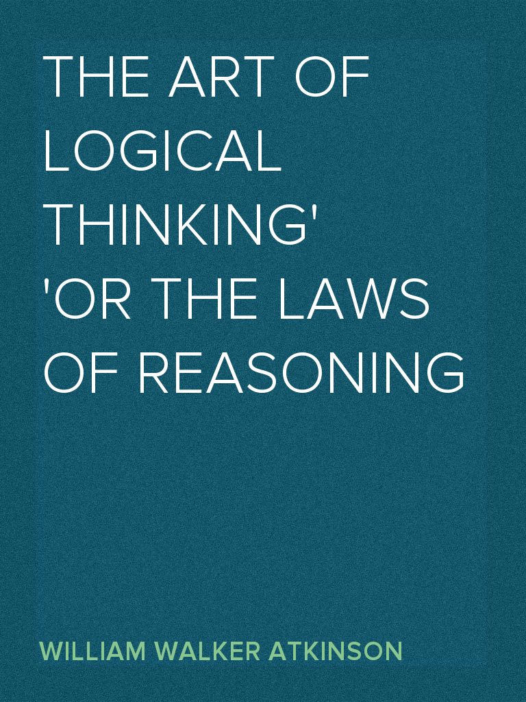 The Art of Logical Thinking or the Laws of Reasoning by William Walker ...