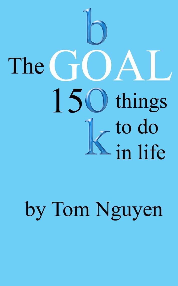 The Goal Book: 150 Things To Do In Life by Tom Nguyen - Ebook | Everand