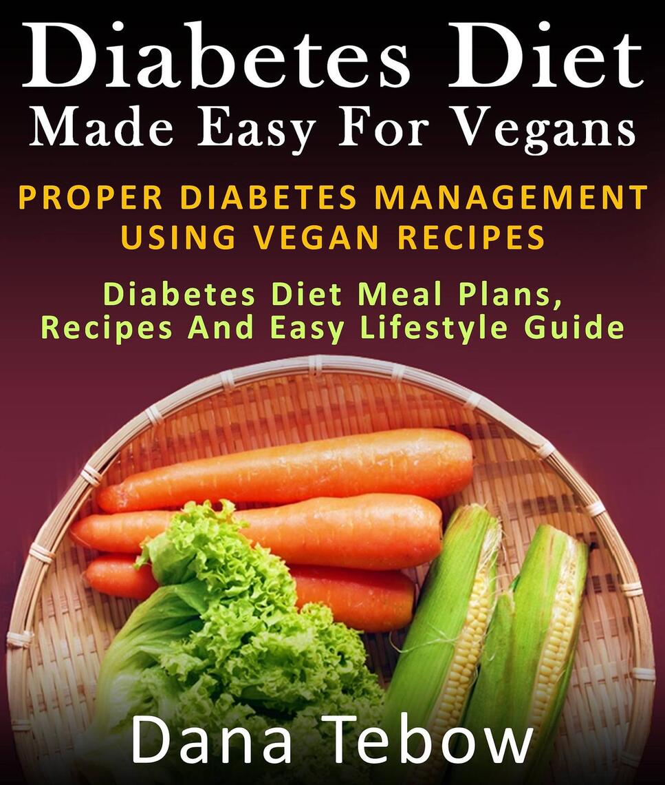 Diet Made Easy For Vegans Proper Diabetes Management Using Vegan Recipes Diabetes Diet Meal
