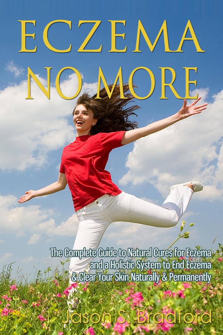 Eczema No More The Complete Guide To Natural Cures For Eczema And A Holistic System To End Eczema Clear Your Skin Naturally Permanently By Jason S Bradford Ebook Scribd