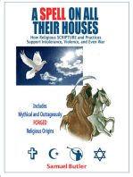 A Spell on All Their Houses, How Religious SCRIPTURE and Practices Support Intolerance, Violence and Even War. Includes Mythical and Outrageously FORGED Religious Origins