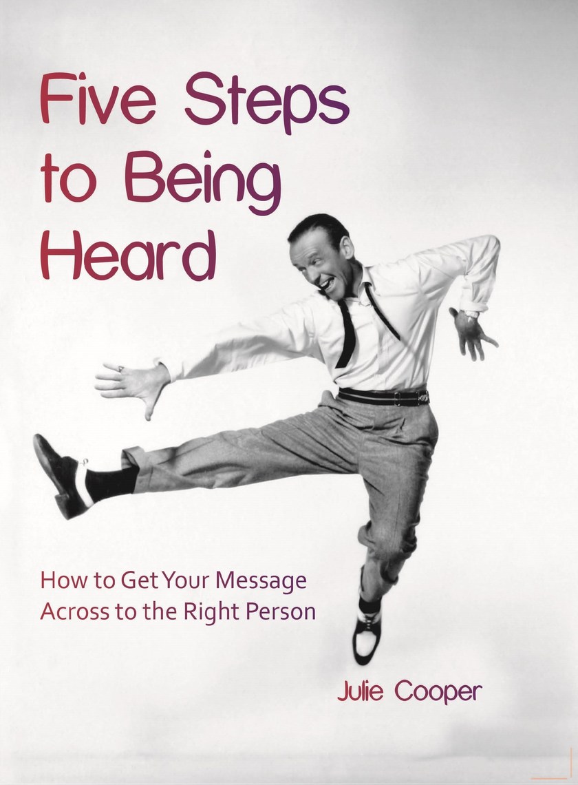 Five Steps to Being Heard: How to Get Your Message Across to the Right ...