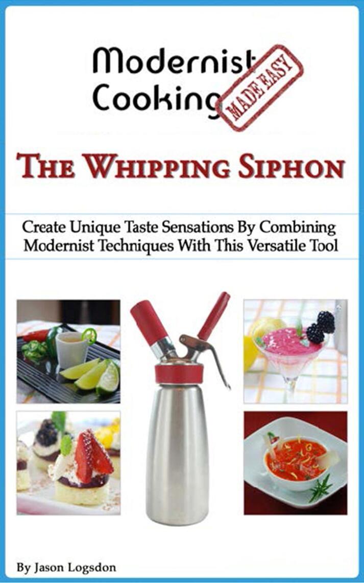 Modernist Cooking Made Easy The Whipping Siphon by Jason Logsdon
