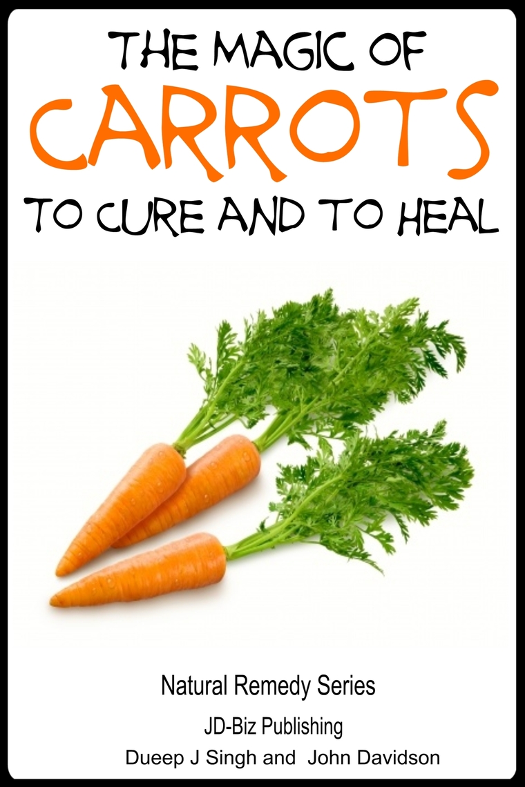 The Magic of Carrots To Cure and to Heal by Dueep J. Singh and John