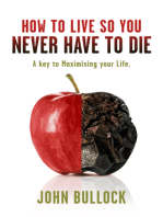 How to Live So You Never Have to Die: A Key to Maximising your Life.