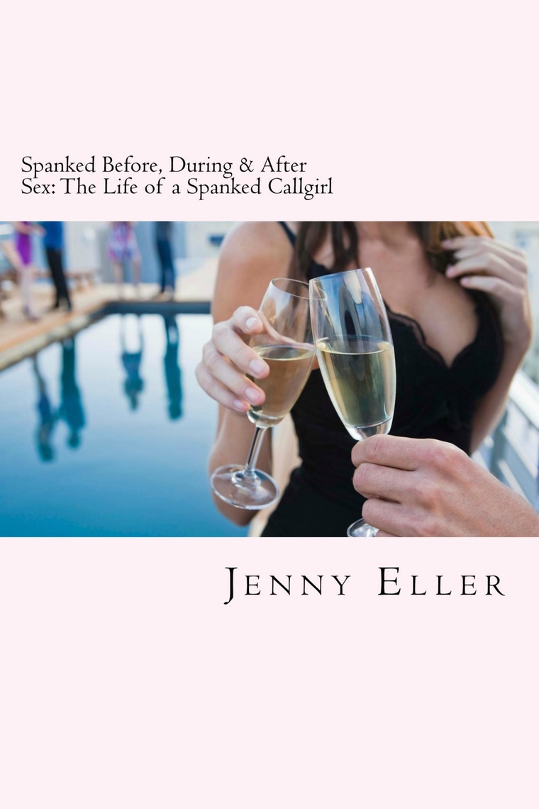 Spanked Before, During and After Sex The Life of a Spanked Callgirl by Jenny Eller