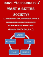 Don't You Seriously Want A Better Society? [A Light-Hearted, Bold, Constructive, Tongue-In-Cheek But Serious Scrutiny Of Society