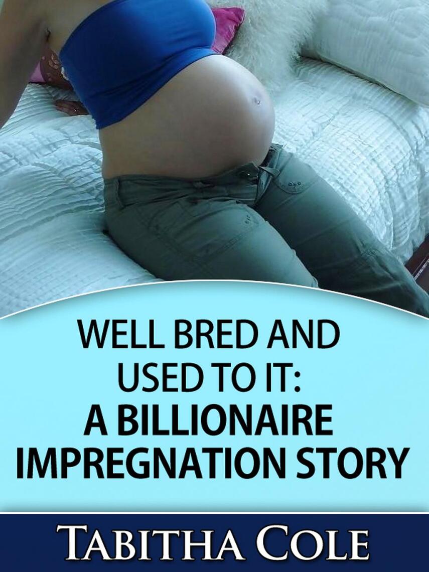 Well Bred and Used To It: A Billionaire Impregnation Story (Billionaire