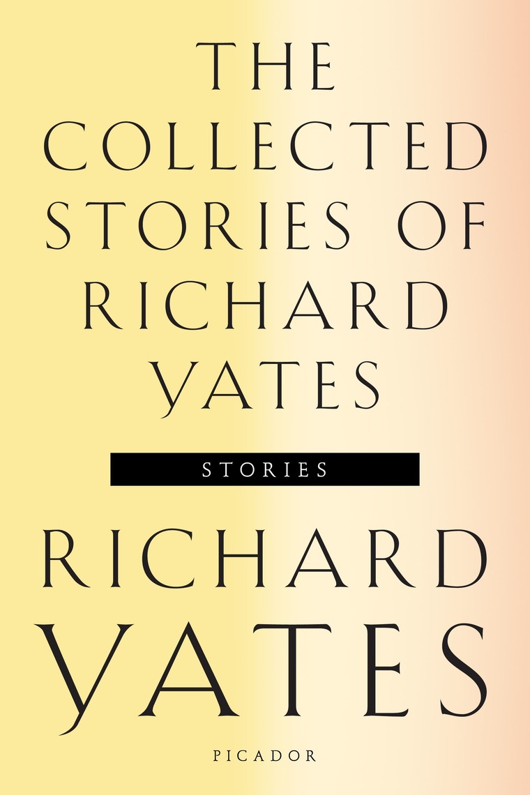 The Collected Stories of Richard Yates by Richard Yates and Richard
