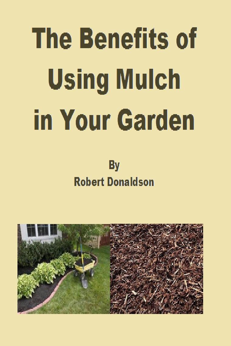 The Benefits of Using Mulch in Your Garden by Robert Donaldson Ebook Everand