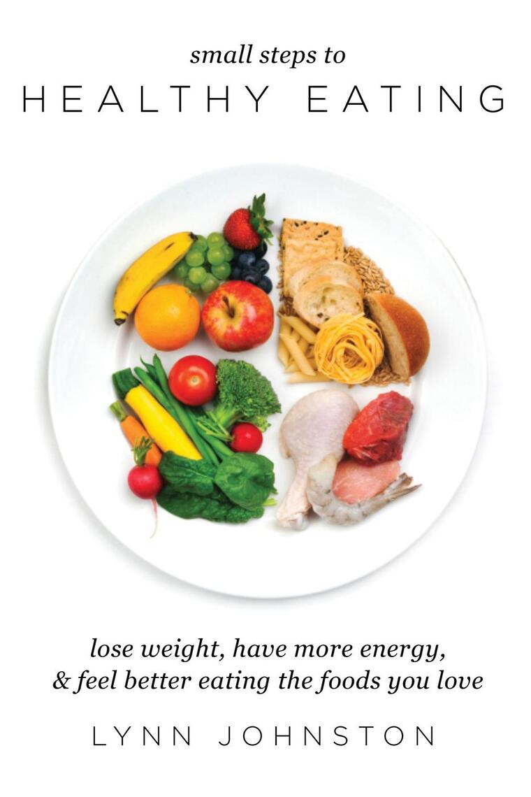 Small Steps to Healthy Eating: Lose Weight, Have More Energy, Feel ...