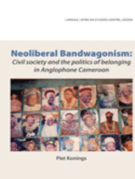 Neoliberal Bandwagonism. Civil society and the politics of belonging in Anglophone Cameroon: Civil society and the politics of belonging in Anglophone Cameroon