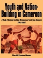 Youth and Nation-Building in Cameroon. A Study of National Youth Day Messages and Leadership Discourse (1949-2009): A Study of National Youth Day Messages and Leadership Discourse (1949-2009)