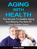 Aging With Health: The Secrets To Healthy Aging And Making The Best Of Your Golden Years.