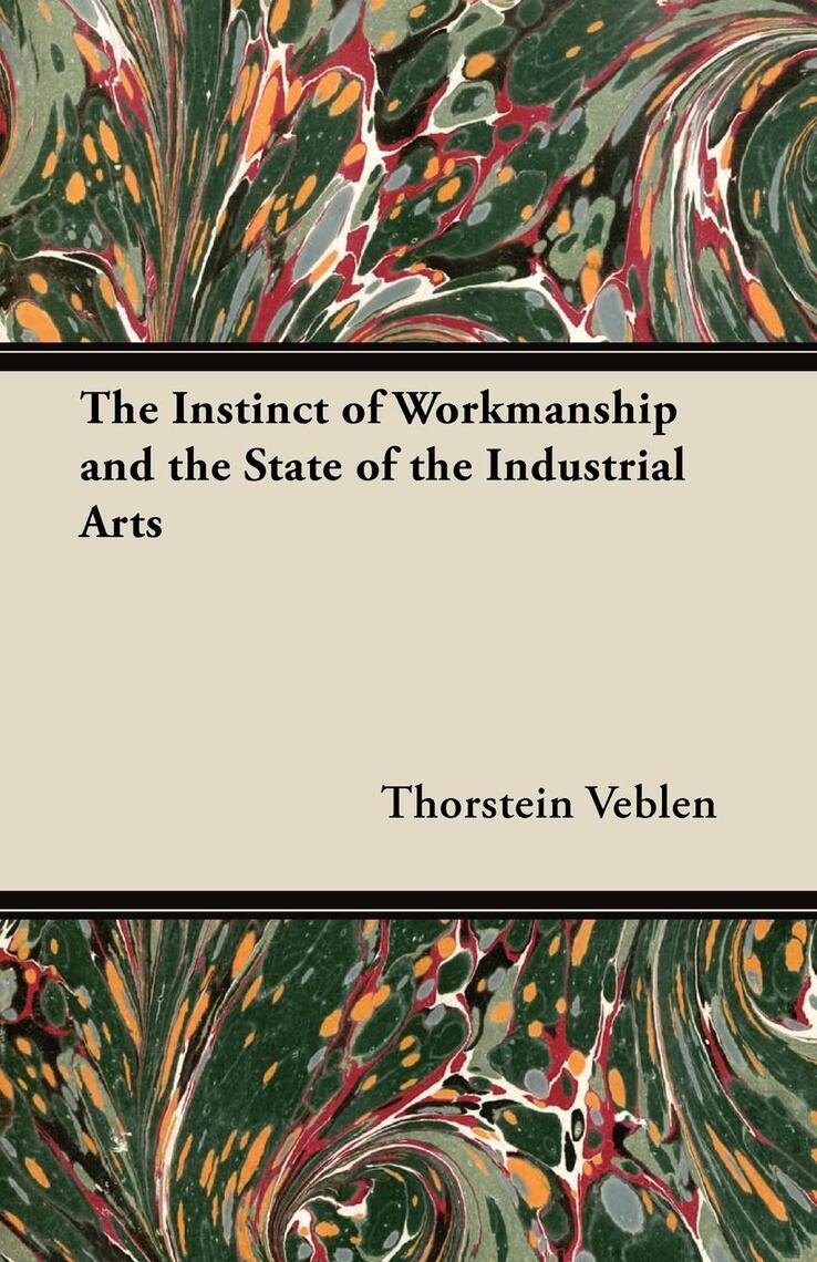 The Instinct of Workmanship and the State of the Industrial Arts by ...