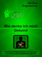 Wie denke ich mich Gesund: Anleitung, Erfolgsnachweise und Übungen zum Wecken Ihrer Selbstheilungskräfte