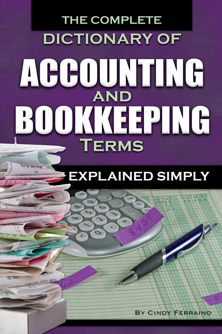 The Complete Dictionary of Accounting and Bookkeeping Terms Explained Simply by Cindy Ferraino