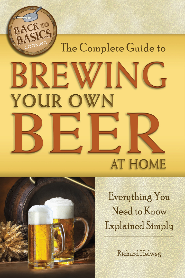 The Complete Guide To Brewing Your Own Beer At Home By Richard Helweg 