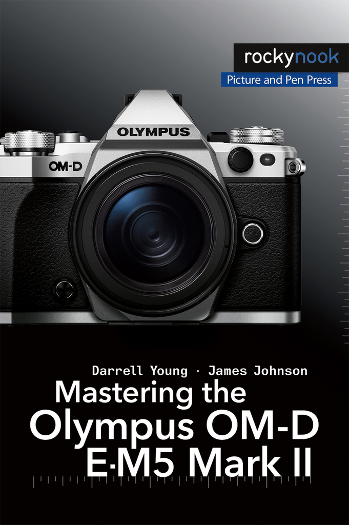 Mastering the Olympus OM-D E-M5 Mark II by Darrell Young, James
