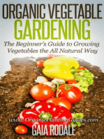 Organic Vegetable Gardening: The Beginners Guide to Growing Vegetables the All Natural Way: Organic Vegetable Gardening: The Beginners Guide to Growing Vegetables the All Natural Way