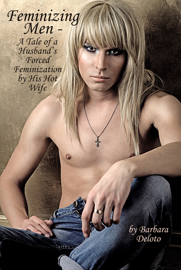 Feminizing Men A Tale of a Husbands Forced Feminization by His Hot Wife by Barbara Deloto
