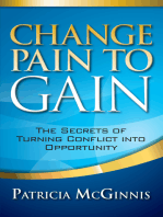 Change Pain to Gain: The Secrets of Turning Conflict Into Opportunity