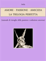 AMORE - PASSIONE - AMICIZIA: LA TRILOGIA PERFETTA (manuale di risveglio della passione e seduzione amorosa)