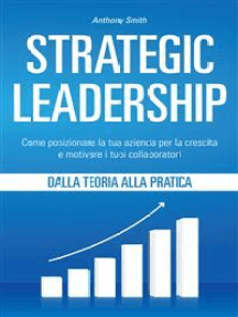 Strategic Leadership: Come posizionare la tua azienda per la crescita e motivare i tuoi collaboratori