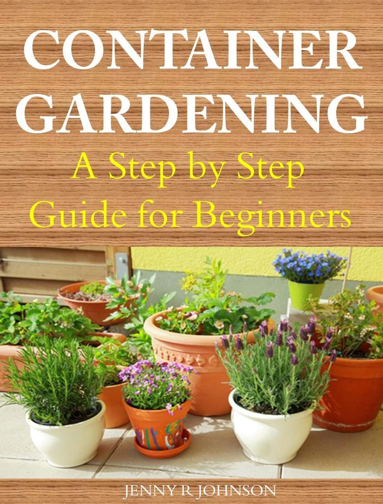 Container Gardening A Step by Step Guide for Beginners by Jenny R ...