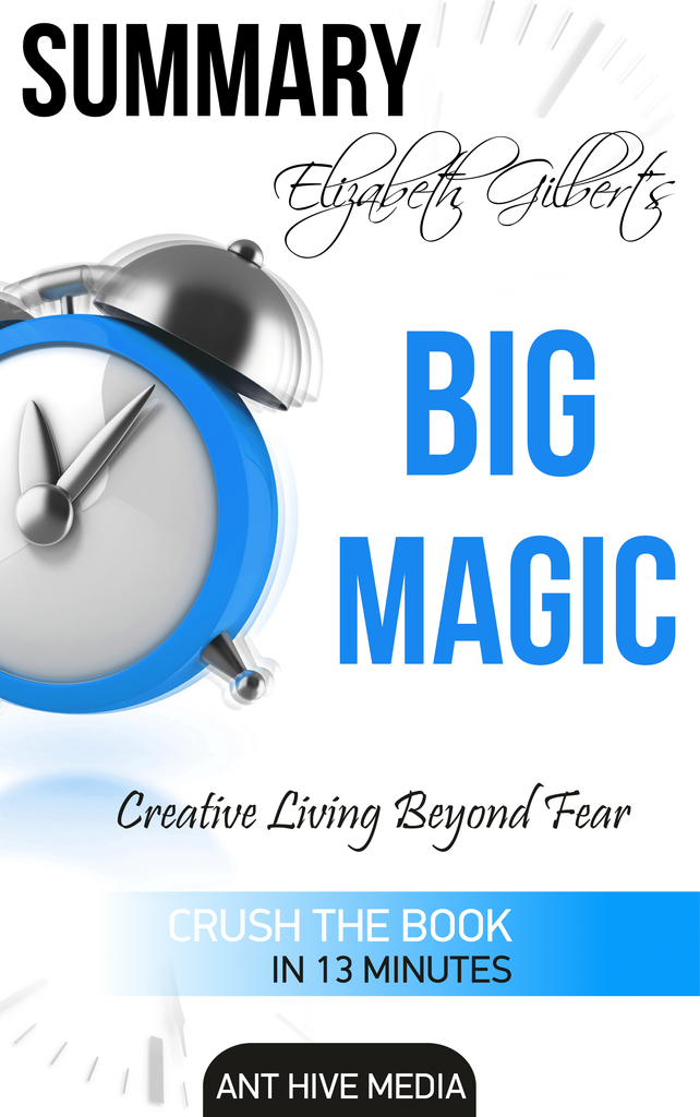 Elizabeth Gilbert’s Big Magic Creative Living Beyond Fear Summary by Ant Hive Media (Ebook