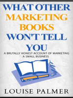What Other Marketing Books Won't Tell You: A Brutally Honest Account Of Marketing A Small Business