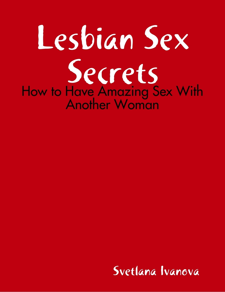 Lesbian Sex Secrets: How to Have Amazing Sex With Another Woman by