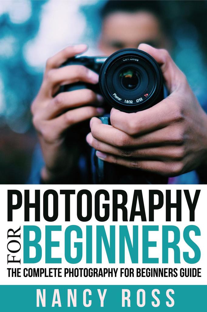 Photography for Beginners The Complete Photography For Beginners Guide