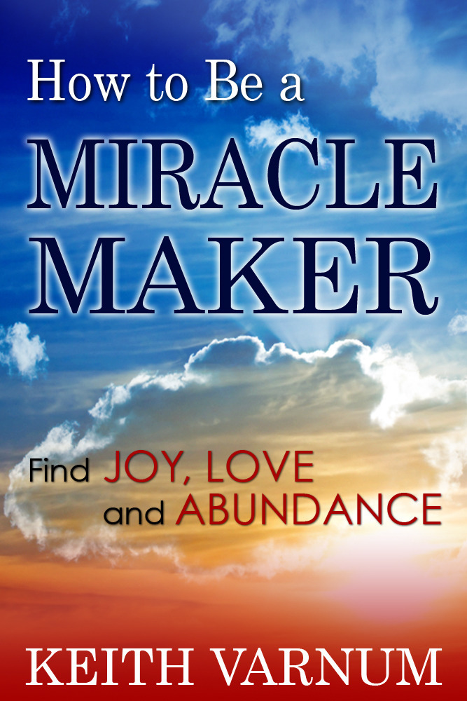 How to Be a Miracle Maker: Find Joy, Love and Abundance by Keith Varnum ...