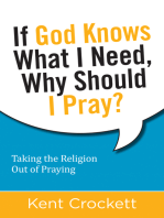 If God Knows What I Need, Why Should I Pray?: Taking the Religion Out of Praying