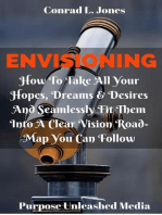 Envisioning: How To Take All Your Hopes, Dreams & Desires And Seamlessly Fit Them Into A Clear Vision Road-Map You Can Follow