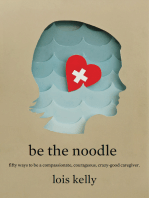 Be the Noodle: Fifty Ways to Be a Compassionate, Courageous, Crazy-Good Caregiver