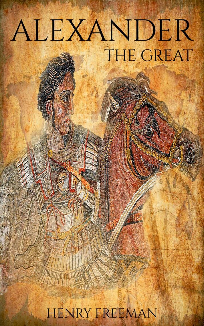 Alexander The Great A Life From Beginning To End by Henry Freeman Book Read Online