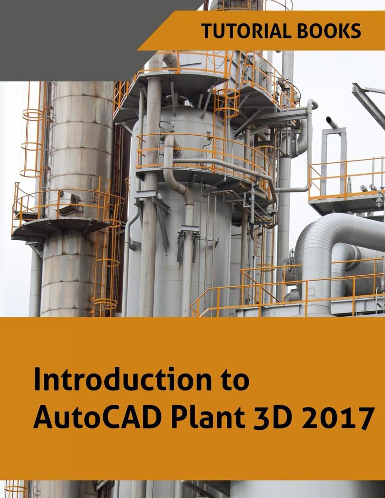 Introduction to AutoCAD Plant 3D 2017 by Tutorial Books