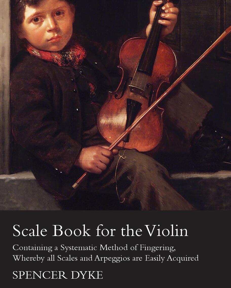 Scale Book for the Violin - Containing a Systematic Method of Fingering ...