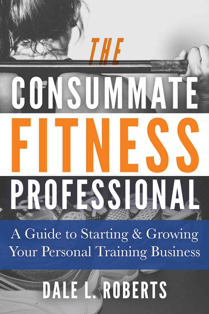 The Consummate Fitness Professional: A Guide to Starting & Growing Your ...