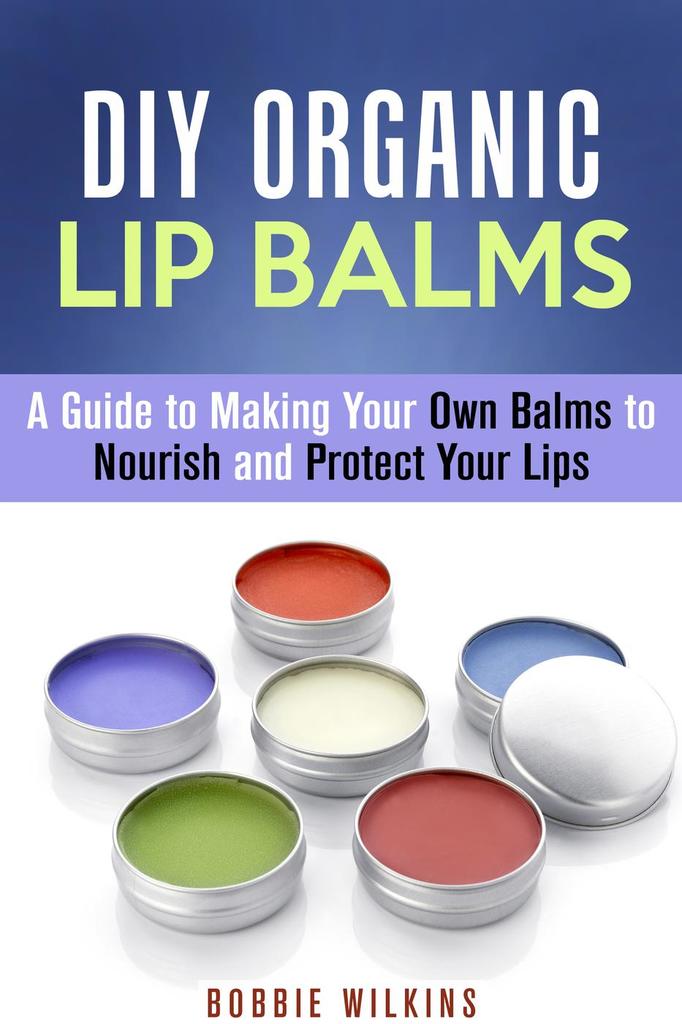 Read DIY Organic Lip Balms A Guide to Making Your Own Balms to