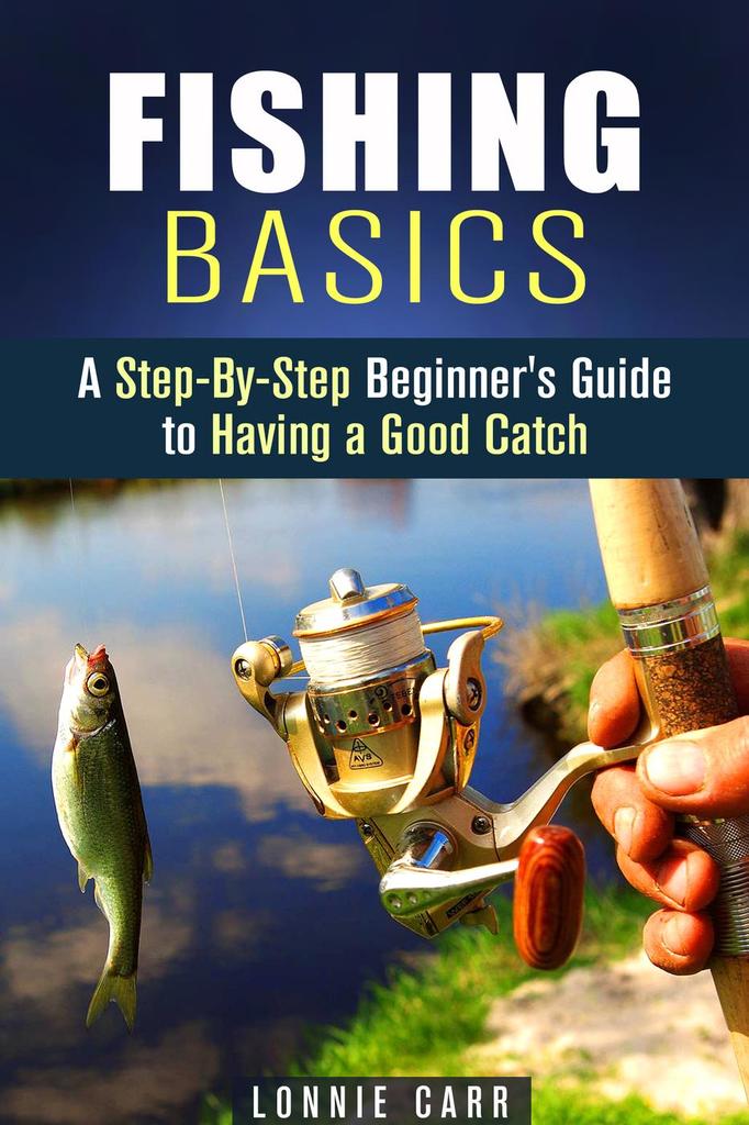 Fishing Basics A StepByStep Beginner's Guide to Having a Good Catch