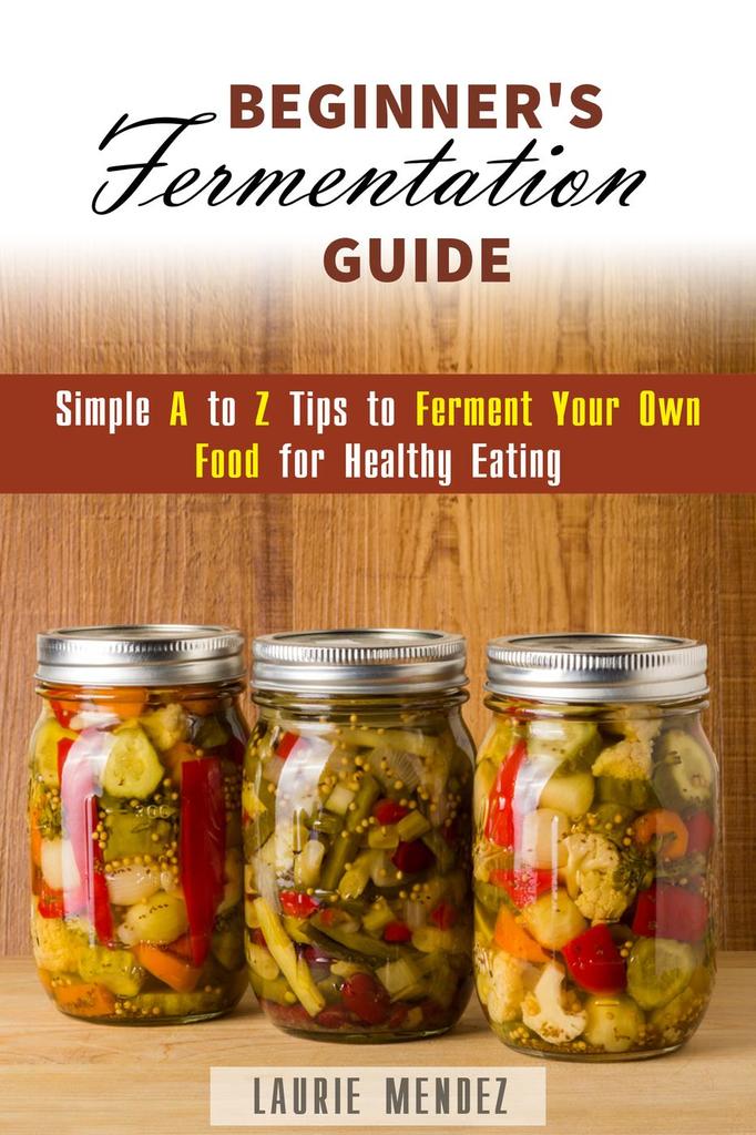Read Beginner's Fermentation Guide Simple A to Z Tips to Ferment Your