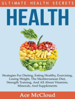 Health: Ultimate Health Secrets: Strategies For Dieting, Eating Healthy, Exercising, Losing Weight, The Mediterranean Diet, Strength Training, And All About Vitamins, Minerals, And Supplements
