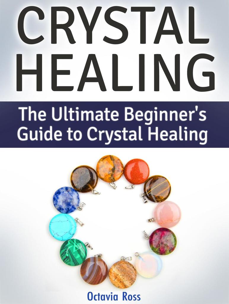 Crystal Healing The Ultimate Beginner's Guide to Crystal Healing by